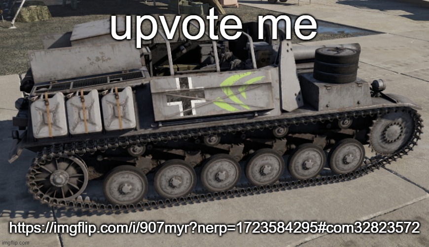 Nvidia Tank | upvote me; https://imgflip.com/i/907myr?nerp=1723584295#com32823572 | image tagged in nvidia tank | made w/ Imgflip meme maker