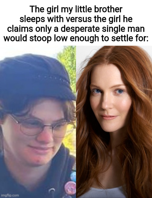 Checkmate, simps. | The girl my little brother sleeps with versus the girl he claims only a desperate single man would stoop low enough to settle for: | image tagged in hypocrisy,simp,darby stanchfield | made w/ Imgflip meme maker