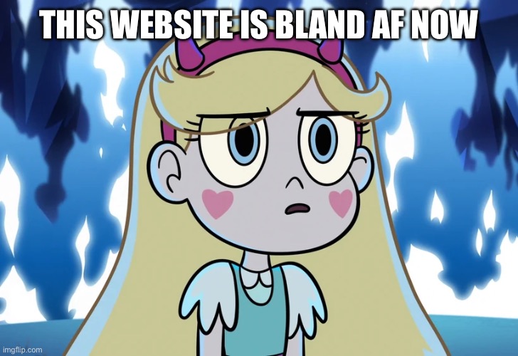 Star Butterfly looking serious | THIS WEBSITE IS BLAND AF NOW | image tagged in star butterfly looking serious | made w/ Imgflip meme maker