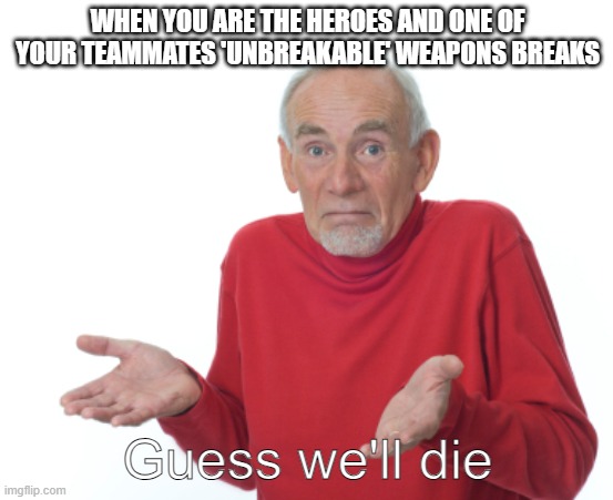 Superheroes :/ | WHEN YOU ARE THE HEROES AND ONE OF YOUR TEAMMATES 'UNBREAKABLE' WEAPONS BREAKS; Guess we'll die | image tagged in guess i'll die | made w/ Imgflip meme maker