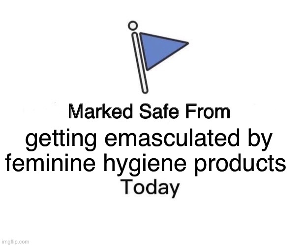 Is this a meme? | getting emasculated by feminine hygiene products | image tagged in memes,marked safe from | made w/ Imgflip meme maker