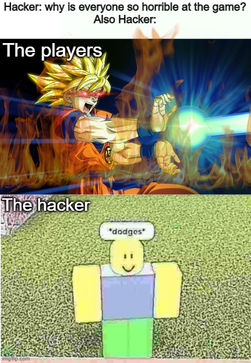 yeah, they are terrible, FOR YOU >:( | Hacker: why is everyone so horrible at the game?
Also Hacker:; The players; The hacker | image tagged in kamehameha,dodges,cheating,hacking,hackers,rpg | made w/ Imgflip meme maker