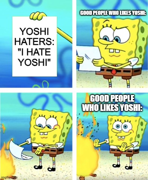 Spongebob Burning Paper | GOOD PEOPLE WHO LIKES YOSHI:; YOSHI HATERS:
"I HATE YOSHI"; GOOD PEOPLE WHO LIKES YOSHI: | image tagged in spongebob burning paper,memes,super mario bros | made w/ Imgflip meme maker