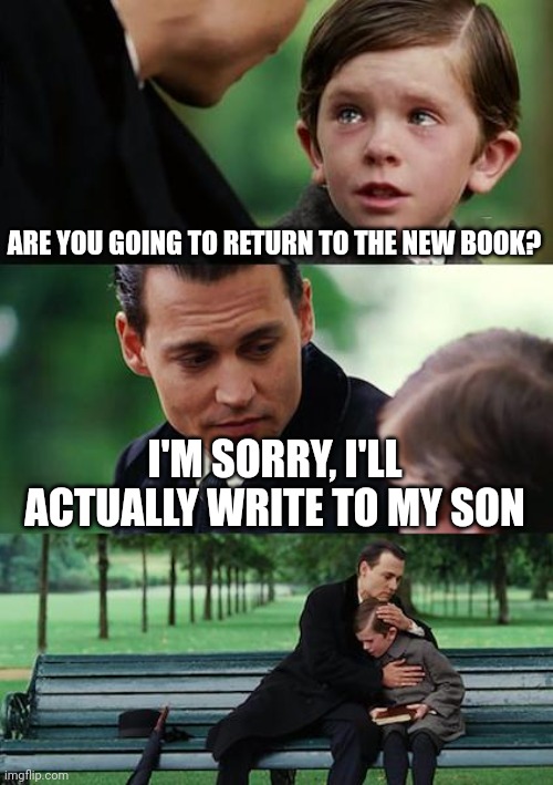 I've written to my son's new book | ARE YOU GOING TO RETURN TO THE NEW BOOK? I'M SORRY, I'LL ACTUALLY WRITE TO MY SON | image tagged in memes,finding neverland,funny | made w/ Imgflip meme maker