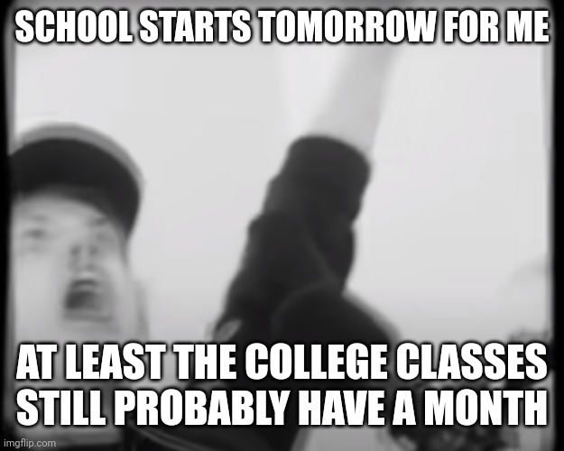 Also tf did I miss with the stream mood? | SCHOOL STARTS TOMORROW FOR ME; AT LEAST THE COLLEGE CLASSES STILL PROBABLY HAVE A MONTH | image tagged in roomie scream | made w/ Imgflip meme maker