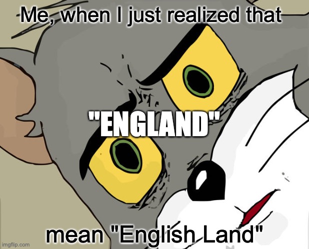 Land Eng?? | Me, when I just realized that; "ENGLAND"; mean "English Land" | image tagged in memes,unsettled tom | made w/ Imgflip meme maker