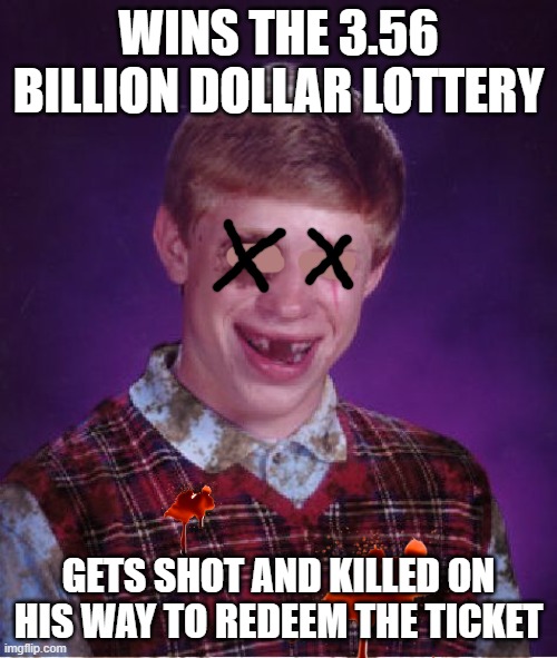 tough | WINS THE 3.56 BILLION DOLLAR LOTTERY; GETS SHOT AND KILLED ON HIS WAY TO REDEEM THE TICKET | image tagged in beat-up bad luck brian,lottery,tough,robbery,armed robbery,robbed | made w/ Imgflip meme maker