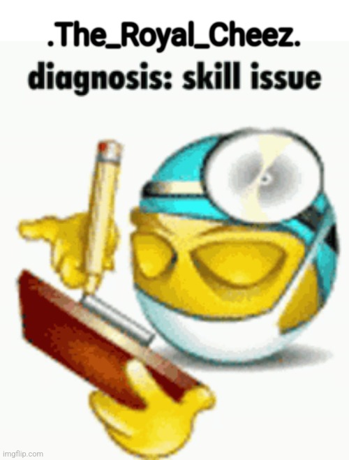 Diagnosis | .The_Royal_Cheez. | image tagged in diagnosis | made w/ Imgflip meme maker