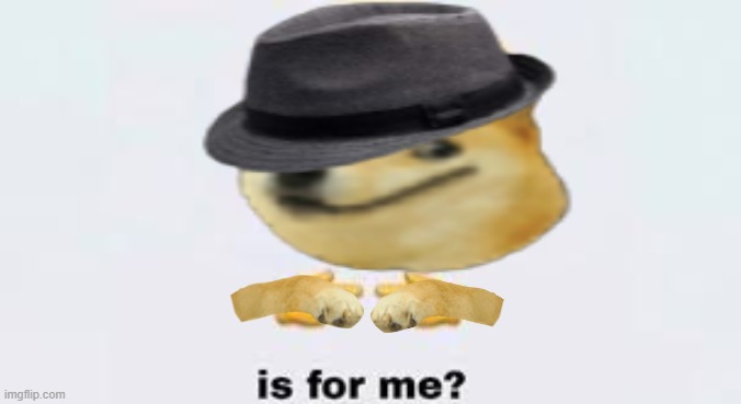 Is for me | image tagged in is for me | made w/ Imgflip meme maker