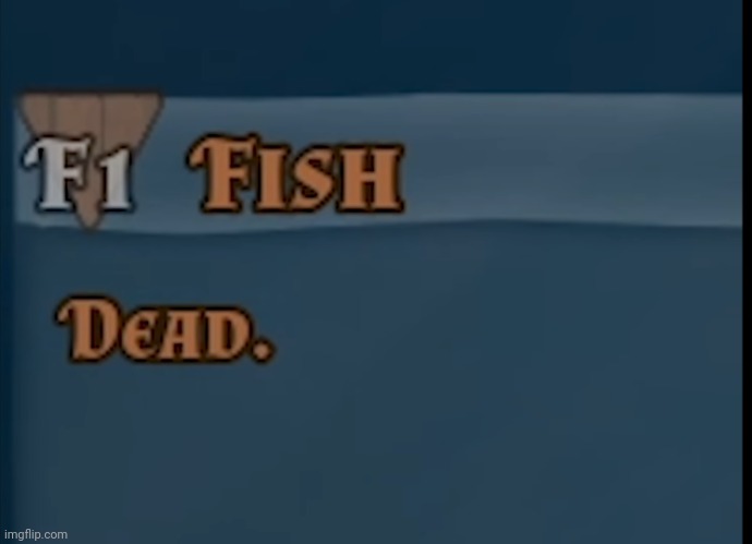 I am now fish | image tagged in fish dead | made w/ Imgflip meme maker