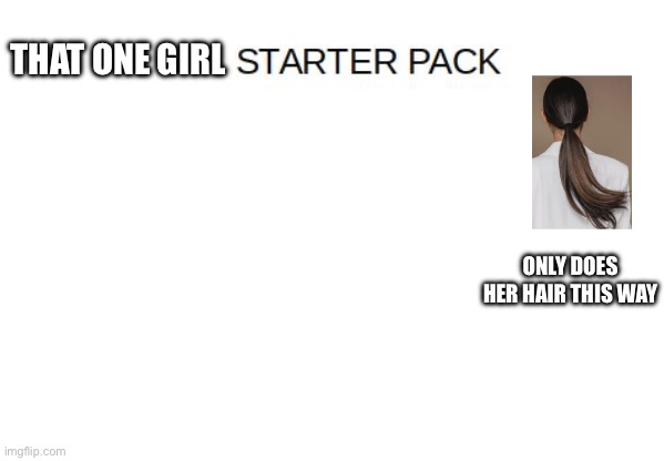 Blank Starter Pack Meme | THAT ONE GIRL; ONLY DOES HER HAIR THIS WAY | image tagged in blank starter pack meme | made w/ Imgflip meme maker