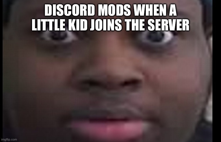 edp stare | DISCORD MODS WHEN A LITTLE KID JOINS THE SERVER | image tagged in edp stare | made w/ Imgflip meme maker