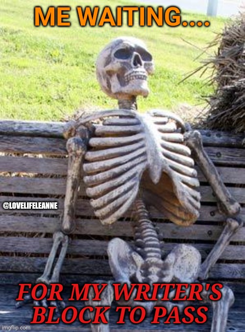 Waiting Skeleton Meme | ME WAITING.... @LOVELIFELEANNE; FOR MY WRITER'S BLOCK TO PASS | image tagged in memes,waiting skeleton | made w/ Imgflip meme maker