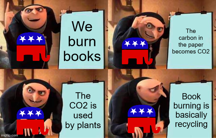 Book burning is woke | We burn books; The carbon in the paper becomes CO2; The CO2 is used by plants; Book burning is basically recycling | image tagged in memes,gru's plan,scumbag republicans,book banning,recycling | made w/ Imgflip meme maker