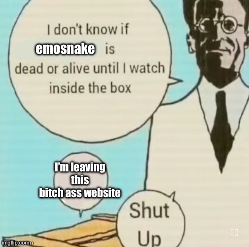 I’ll make more if someone comments | emosnake; I’m leaving this bitch ass website | image tagged in i don t know if blank is dead or alive until i watch inside the | made w/ Imgflip meme maker