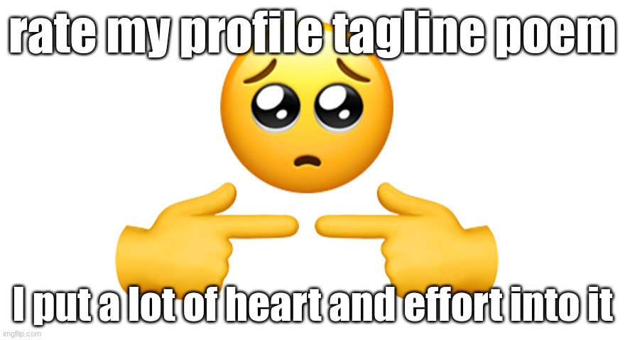 I made it as familiy friendly has possible | rate my profile tagline poem; I put a lot of heart and effort into it | image tagged in shy emoji | made w/ Imgflip meme maker