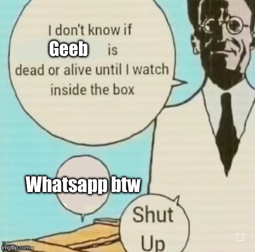 I don’t know if blank is dead or alive until I watch inside the | Geeb; Whatsapp btw | image tagged in i don t know if blank is dead or alive until i watch inside the | made w/ Imgflip meme maker