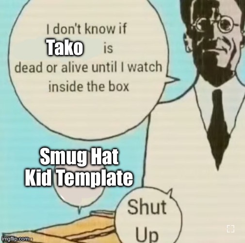 I don’t know if blank is dead or alive until I watch inside the | Tako; Smug Hat Kid Template | image tagged in i don t know if blank is dead or alive until i watch inside the | made w/ Imgflip meme maker