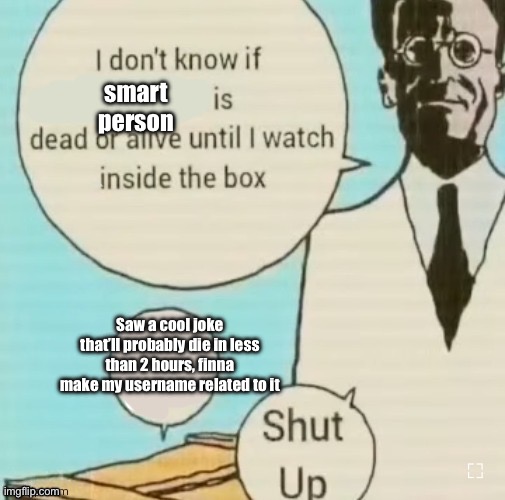 Sob | smart person; Saw a cool joke that’ll probably die in less than 2 hours, finna make my username related to it | image tagged in i don t know if blank is dead or alive until i watch inside the | made w/ Imgflip meme maker