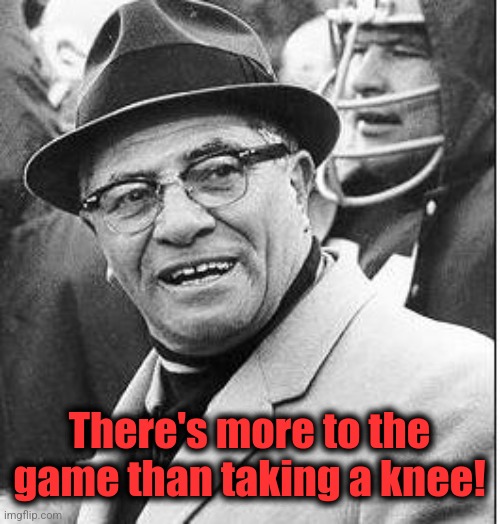 Vince Lombardi | There's more to the game than taking a knee! | image tagged in vince lombardi | made w/ Imgflip meme maker