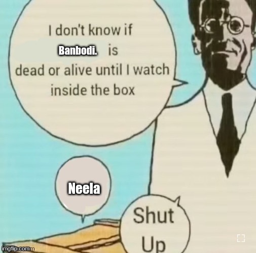 And it's posted by none other that Banbodi. himself | Banbodi. Neela | image tagged in i don t know if blank is dead or alive until i watch inside the | made w/ Imgflip meme maker