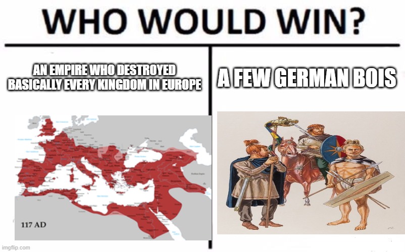 Who Would Win? Meme | AN EMPIRE WHO DESTROYED BASICALLY EVERY KINGDOM IN EUROPE; A FEW GERMAN BOIS | image tagged in memes,who would win | made w/ Imgflip meme maker