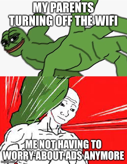 Pepe punch vs. Dodging Wojak | MY PARENTS TURNING OFF THE WIFI; ME NOT HAVING TO WORRY ABOUT ADS ANYMORE | image tagged in pepe punch vs dodging wojak | made w/ Imgflip meme maker