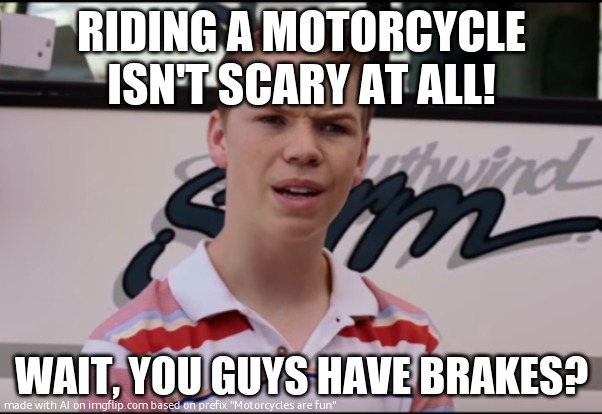 There isnt a motorcycle stream so im js outting it in here hi everyone :) | RIDING A MOTORCYCLE ISN'T SCARY AT ALL! WAIT, YOU GUYS HAVE BRAKES? | image tagged in you guys are getting paid | made w/ Imgflip meme maker