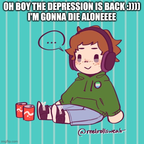 TW: suicide(?) | OH BOY THE DEPRESSION IS BACK :))))
I'M GONNA DIE ALONEEEE | image tagged in yesbecauseyes's temp | made w/ Imgflip meme maker