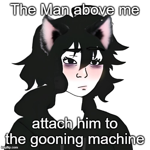 Catgirl wojak | The Man above me; attach him to the gooning machine | image tagged in catgirl wojak | made w/ Imgflip meme maker