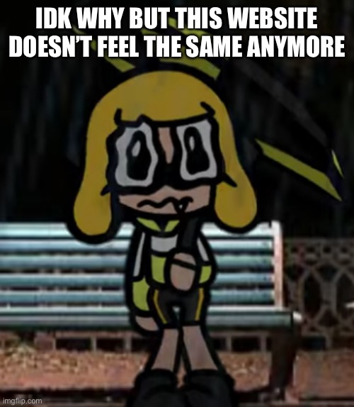 Sad agent 4 | IDK WHY BUT THIS WEBSITE DOESN’T FEEL THE SAME ANYMORE | image tagged in sad agent 4 | made w/ Imgflip meme maker
