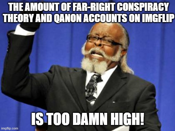 Too Damn High Meme | THE AMOUNT OF FAR-RIGHT CONSPIRACY THEORY AND QANON ACCOUNTS ON IMGFLIP; IS TOO DAMN HIGH! | image tagged in memes,too damn high,qanon,alt right,conspiracy theory | made w/ Imgflip meme maker