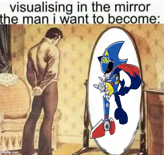 Metal Sonic my favorite character ngl | image tagged in visualising in the mirror the man i want to become | made w/ Imgflip meme maker