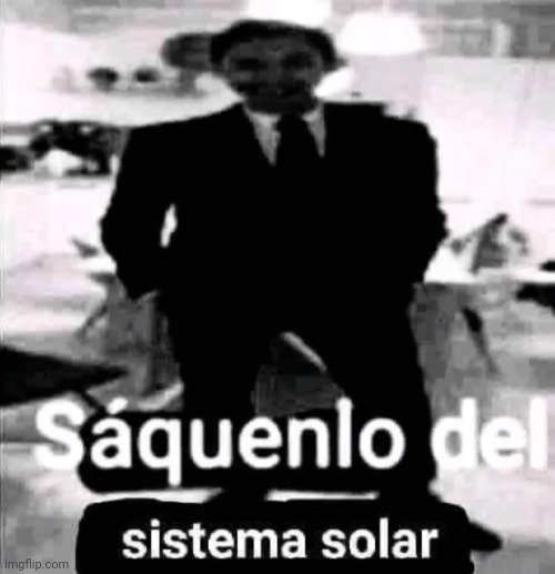 Saquenlo del Sistema Solar | image tagged in saquenlo del sistema solar | made w/ Imgflip meme maker