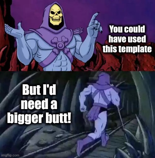 Skeletor says something then runs away | You could have used this template But I'd
need a
bigger butt! | image tagged in skeletor says something then runs away | made w/ Imgflip meme maker