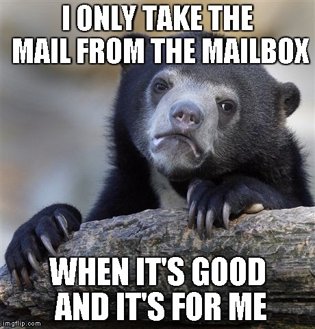 Confession Bear | I ONLY TAKE THE MAIL FROM THE MAILBOX WHEN IT'S GOOD AND IT'S FOR ME | image tagged in memes,confession bear | made w/ Imgflip meme maker