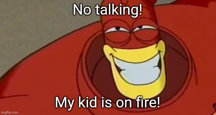 My kid is on fire! | No talking! My kid is on fire! | image tagged in osmosis jones,asthma | made w/ Imgflip meme maker