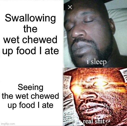 Sleeping Shaq Meme | Swallowing the wet chewed up food I ate; Seeing the wet chewed up food I ate | image tagged in memes,sleeping shaq | made w/ Imgflip meme maker