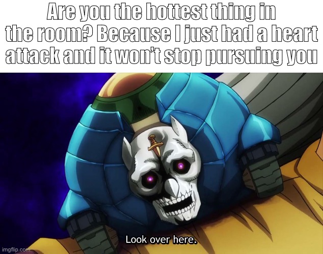 Just some casual rizz I thought was pretty funny | Are you the hottest thing in the room? Because I just had a heart attack and it won’t stop pursuing you | image tagged in jojo's bizarre adventure sheer heart attack,jojo's bizarre adventure | made w/ Imgflip meme maker