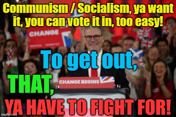 Ya want Communism, cool vote it is, to get out, THAT, ya have to fight for. | Communism / Socialism, ya want it, you can vote it in, too easy! Yarra Man; To get out, THAT, YA HAVE TO FIGHT FOR! | image tagged in starmer,putin,xi jinping,united kingdom,european union,biden | made w/ Imgflip meme maker