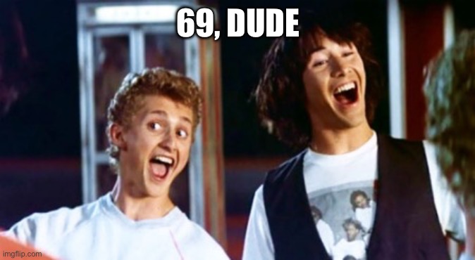 Bill and Ted 69 dudes | 69, DUDE | image tagged in bill and ted 69 dudes | made w/ Imgflip meme maker