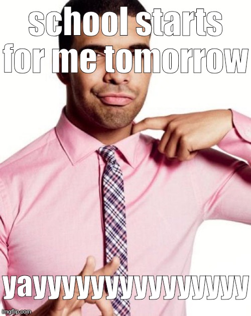 drizzy | school starts for me tomorrow; yayyyyyyyyyyyyyyy | image tagged in drizzy | made w/ Imgflip meme maker