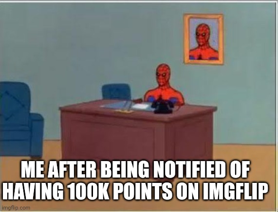 Thanks you all for your support | ME AFTER BEING NOTIFIED OF HAVING 100K POINTS ON IMGFLIP | image tagged in memes,spiderman computer desk,spiderman,imgflip,100k points | made w/ Imgflip meme maker