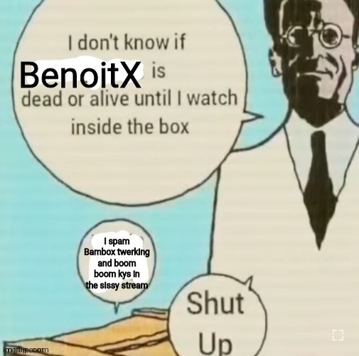 BenoitX just slandered themself LMAO | BenoitX; I spam Bambox twerking and boom boom kys in the sissy stream | image tagged in i don't know if ____ is dead or alive | made w/ Imgflip meme maker