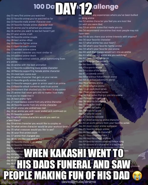 100 day anime challenge | DAY 12; WHEN KAKASHI WENT TO HIS DADS FUNERAL AND SAW PEOPLE MAKING FUN OF HIS DAD 😭 | image tagged in 100 day anime challenge | made w/ Imgflip meme maker