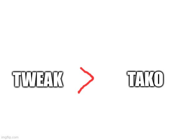 TAKO; TWEAK | made w/ Imgflip meme maker