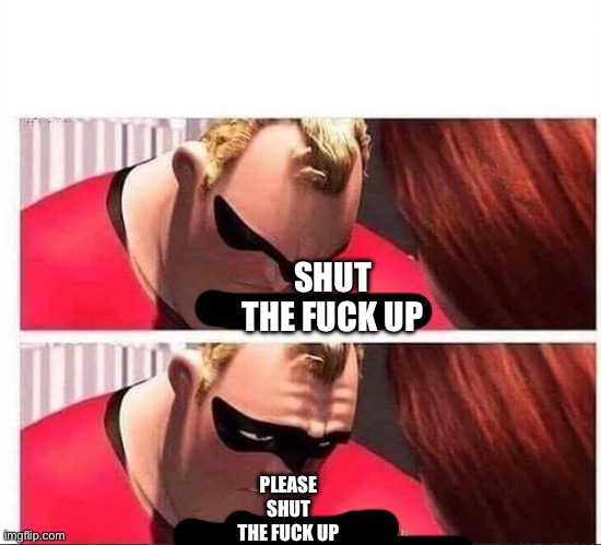 Mr Incredible Not Strong Enough | SHUT THE FUCK UP PLEASE SHUT THE FUCK UP | image tagged in mr incredible not strong enough | made w/ Imgflip meme maker