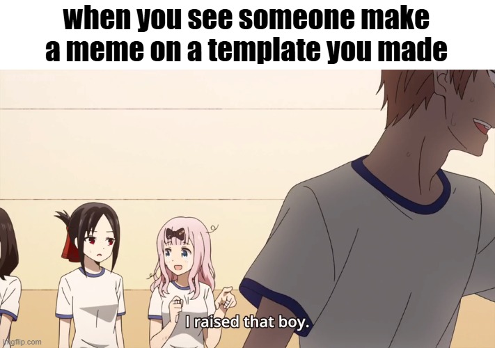 :) | when you see someone make a meme on a template you made | image tagged in i raised that boy,relatable memes,imgflip | made w/ Imgflip meme maker