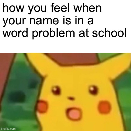 word problems | how you feel when your name is in a word problem at school | image tagged in memes,surprised pikachu | made w/ Imgflip meme maker