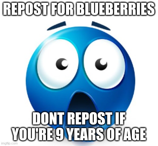 Bro is flabbergasted | REPOST FOR BLUEBERRIES; DONT REPOST IF YOU'RE 9 YEARS OF AGE | image tagged in bro is flabbergasted | made w/ Imgflip meme maker